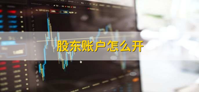 股东账户怎么开，有以下五步