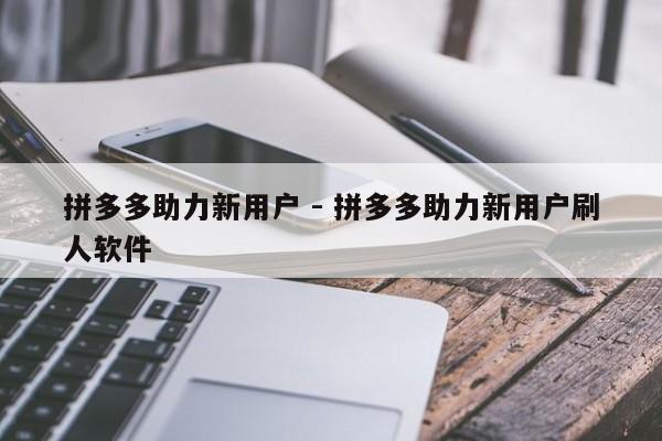 拼多多助力新用户 - 拼多多助力新用户刷人软件
