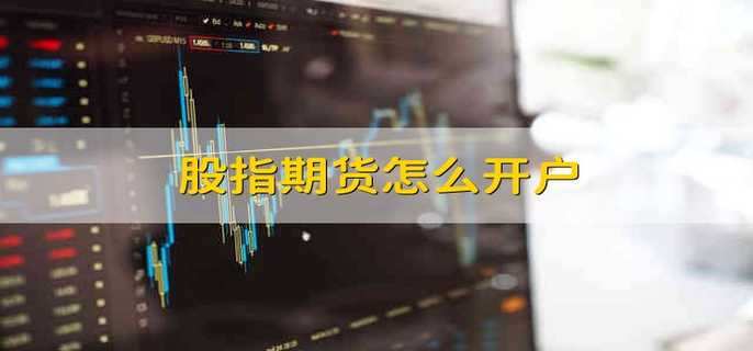 想玩股指期貨？先教你下載模擬交易軟件練手，附開戶全攻略